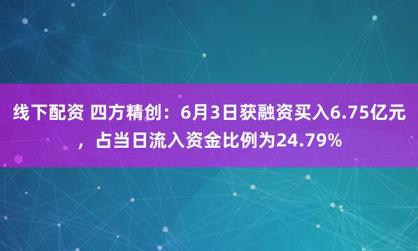线下配资 四方精创：6月3日获融资买入6.75亿元，占当日流入资金比例为24.79%