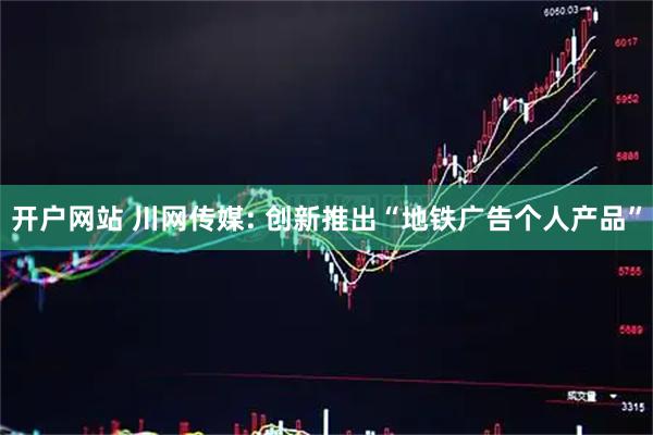 开户网站 川网传媒: 创新推出“地铁广告个人产品”