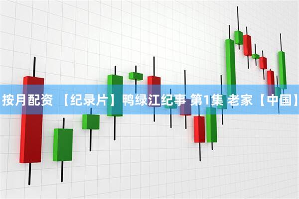按月配资 【纪录片】鸭绿江纪事 第1集 老家【中国】