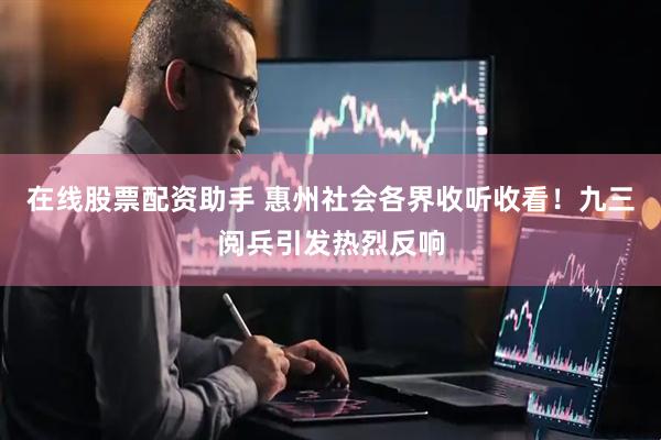 在线股票配资助手 惠州社会各界收听收看！九三阅兵引发热烈反响