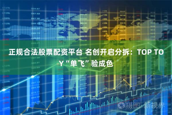 正规合法股票配资平台 名创开启分拆:TOP TOY“单飞”验成色