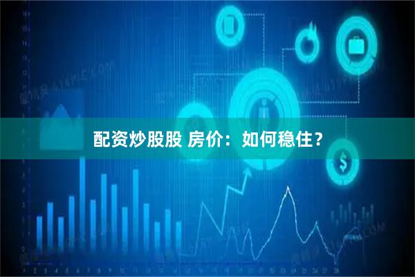 配资炒股股 房价:如何稳住?