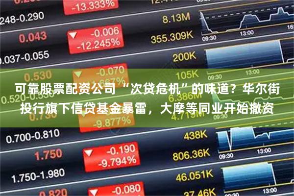 可靠股票配资公司 “次贷危机”的味道?华尔街投行旗下信贷基金暴雷,大摩等同业开始撤资