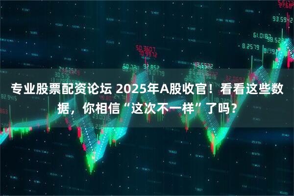 专业股票配资论坛 2025年A股收官!看看这些数据,你相信“这次不一样”了吗?