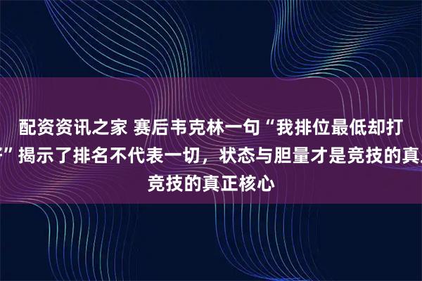 配资资讯之家 赛后韦克林一句“我排位最低却打得最好”揭示了排名不代表一切，状态与胆量才是竞技的真正核心