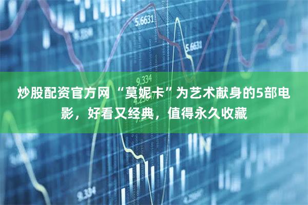炒股配资官方网 “莫妮卡”为艺术献身的5部电影,好看又经典,值得永久收藏